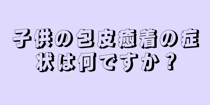 子供の包皮癒着の症状は何ですか？