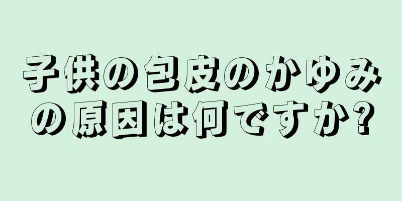 子供の包皮のかゆみの原因は何ですか?