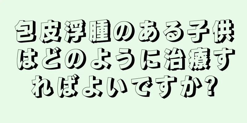 包皮浮腫のある子供はどのように治療すればよいですか?