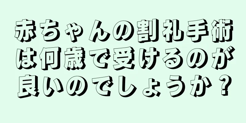 赤ちゃんの割礼手術は何歳で受けるのが良いのでしょうか？