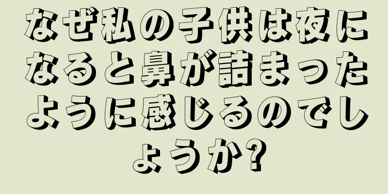 なぜ私の子供は夜になると鼻が詰まったように感じるのでしょうか?