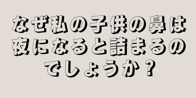 なぜ私の子供の鼻は夜になると詰まるのでしょうか？