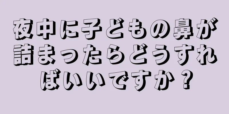 夜中に子どもの鼻が詰まったらどうすればいいですか？