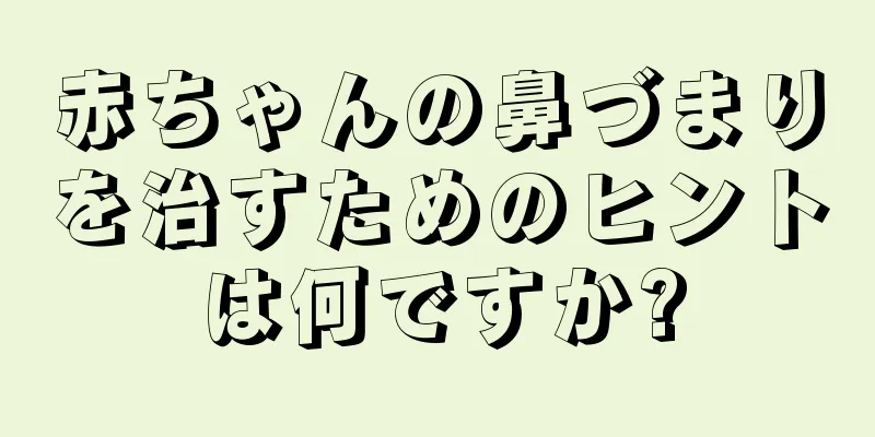 赤ちゃんの鼻づまりを治すためのヒントは何ですか?