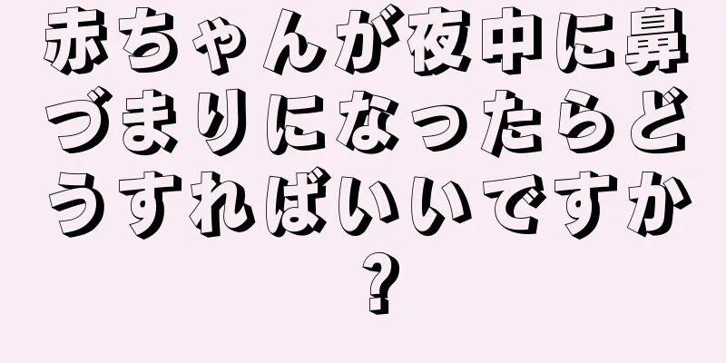 赤ちゃんが夜中に鼻づまりになったらどうすればいいですか？