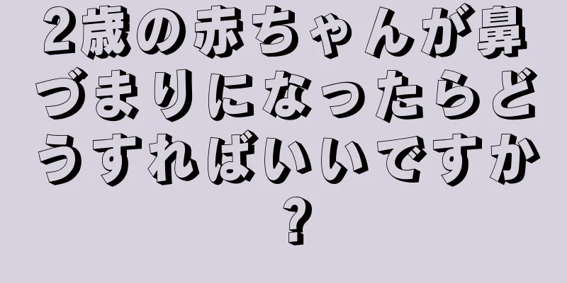 2歳の赤ちゃんが鼻づまりになったらどうすればいいですか？