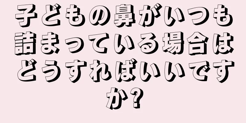 子どもの鼻がいつも詰まっている場合はどうすればいいですか?