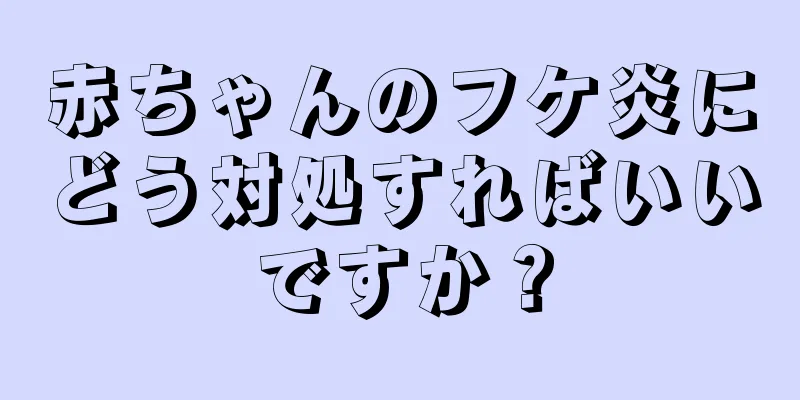 赤ちゃんのフケ炎にどう対処すればいいですか？