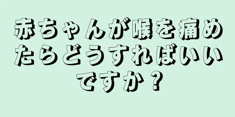 赤ちゃんが喉を痛めたらどうすればいいですか？