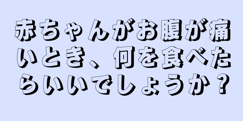 赤ちゃんがお腹が痛いとき、何を食べたらいいでしょうか？