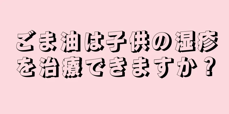 ごま油は子供の湿疹を治療できますか？