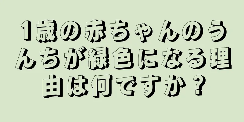 1歳の赤ちゃんのうんちが緑色になる理由は何ですか？