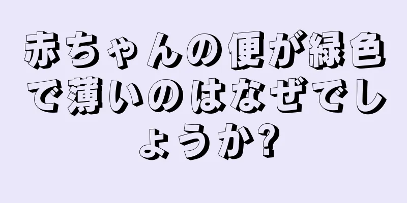 赤ちゃんの便が緑色で薄いのはなぜでしょうか?