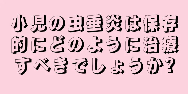 小児の虫垂炎は保存的にどのように治療すべきでしょうか?