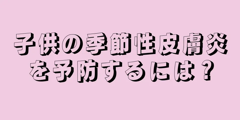 子供の季節性皮膚炎を予防するには？