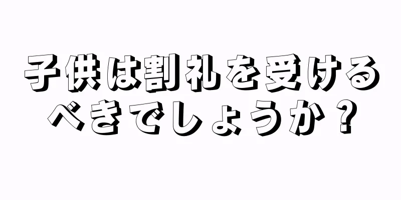 子供は割礼を受けるべきでしょうか？