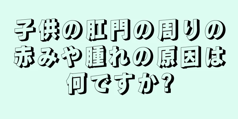 子供の肛門の周りの赤みや腫れの原因は何ですか?