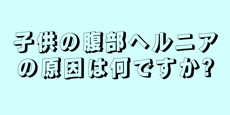 子供の腹部ヘルニアの原因は何ですか?