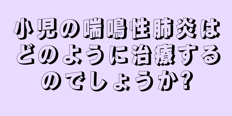 小児の喘鳴性肺炎はどのように治療するのでしょうか?