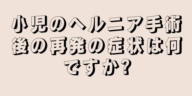 小児のヘルニア手術後の再発の症状は何ですか?
