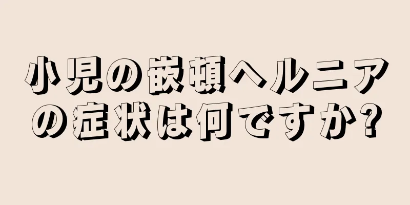 小児の嵌頓ヘルニアの症状は何ですか?