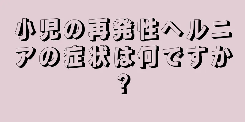 小児の再発性ヘルニアの症状は何ですか?