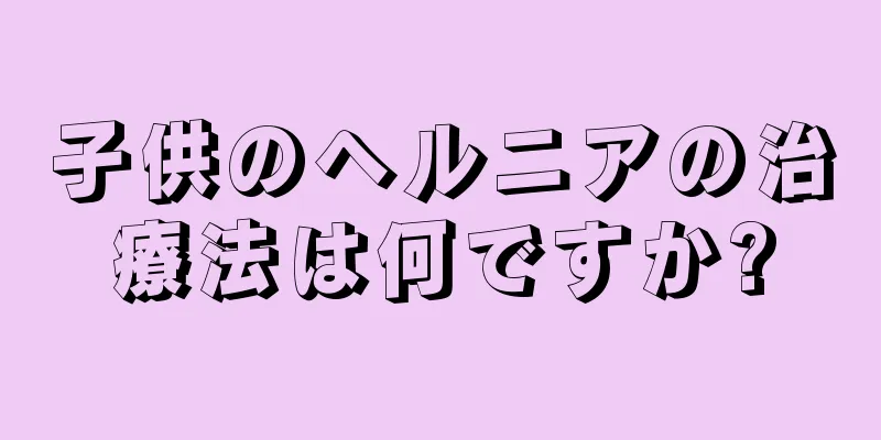子供のヘルニアの治療法は何ですか?