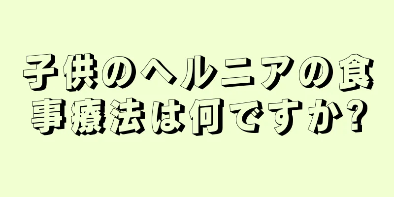 子供のヘルニアの食事療法は何ですか?