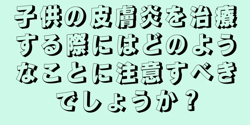 子供の皮膚炎を治療する際にはどのようなことに注意すべきでしょうか？
