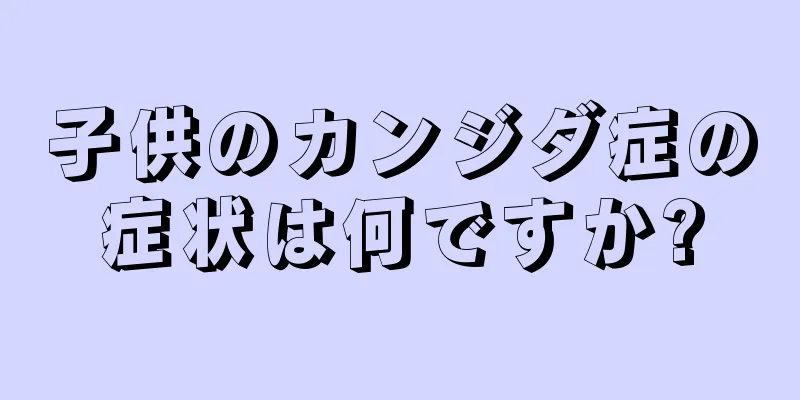 子供のカンジダ症の症状は何ですか?