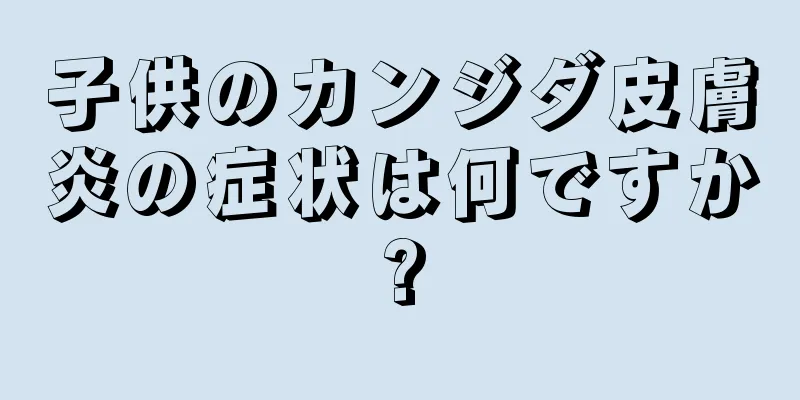 子供のカンジダ皮膚炎の症状は何ですか?