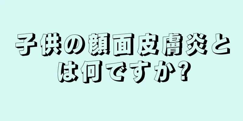 子供の顔面皮膚炎とは何ですか?