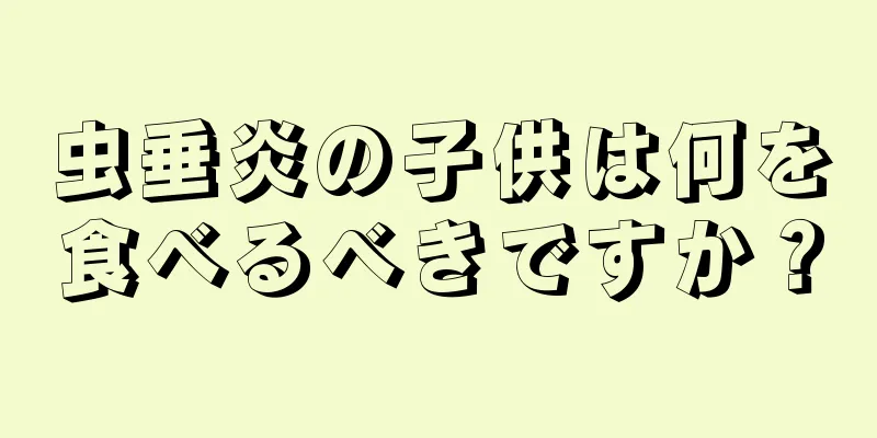 虫垂炎の子供は何を食べるべきですか？