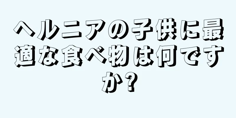 ヘルニアの子供に最適な食べ物は何ですか?