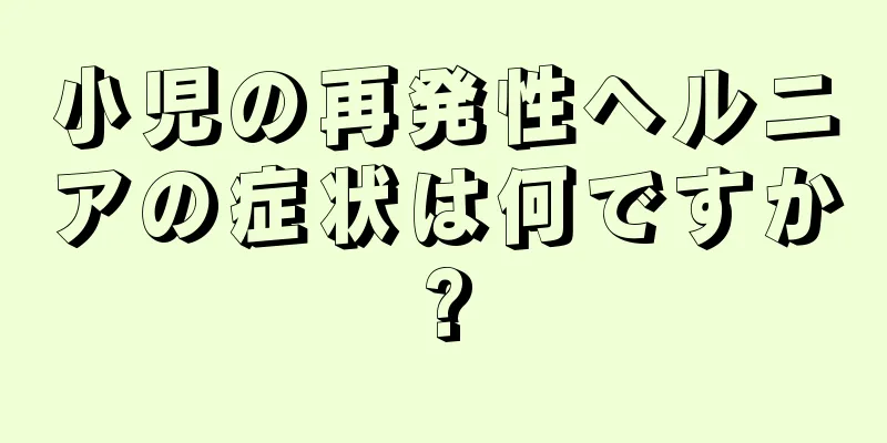 小児の再発性ヘルニアの症状は何ですか?