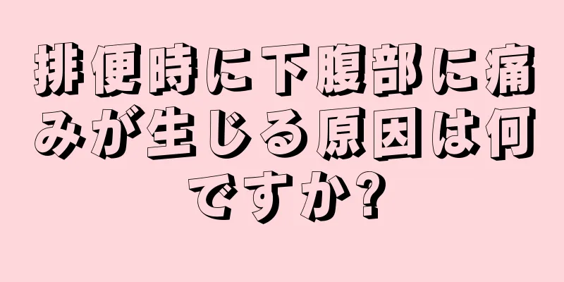 排便時に下腹部に痛みが生じる原因は何ですか?