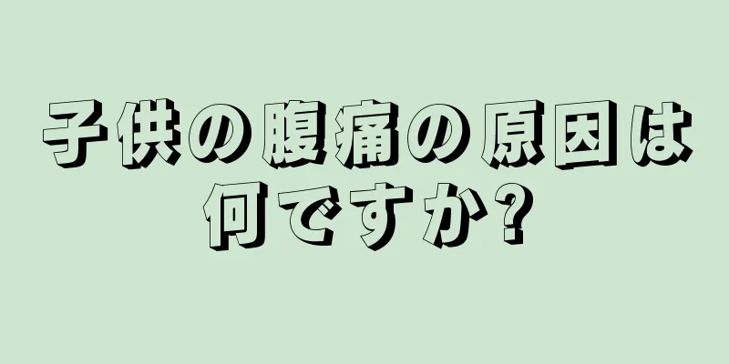 子供の腹痛の原因は何ですか?