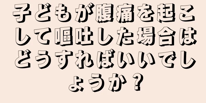 子どもが腹痛を起こして嘔吐した場合はどうすればいいでしょうか？