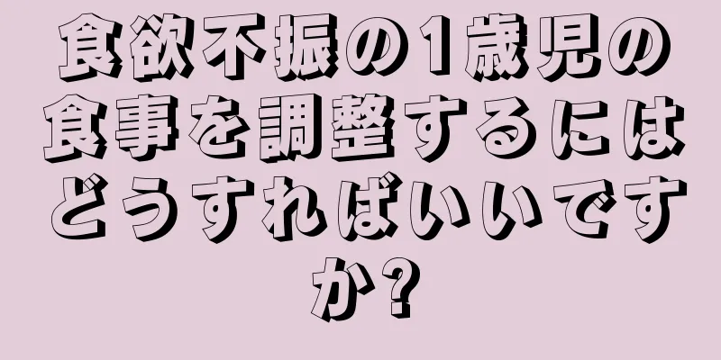 食欲不振の1歳児の食事を調整するにはどうすればいいですか?
