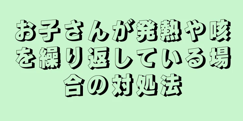 お子さんが発熱や咳を繰り返している場合の対処法