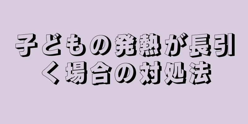 子どもの発熱が長引く場合の対処法
