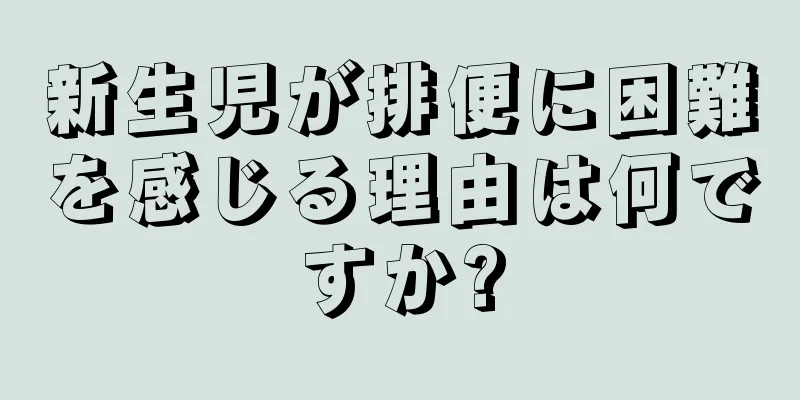 新生児が排便に困難を感じる理由は何ですか?