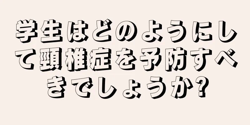 学生はどのようにして頸椎症を予防すべきでしょうか?