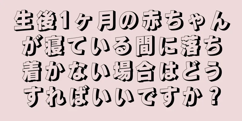 生後1ヶ月の赤ちゃんが寝ている間に落ち着かない場合はどうすればいいですか？
