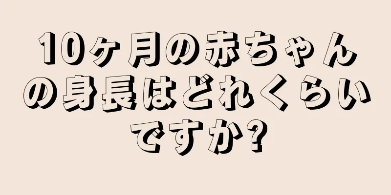 10ヶ月の赤ちゃんの身長はどれくらいですか?