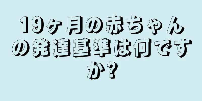 19ヶ月の赤ちゃんの発達基準は何ですか?
