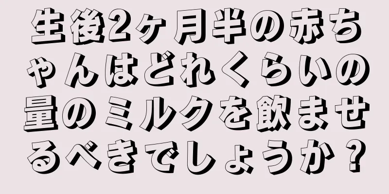 生後2ヶ月半の赤ちゃんはどれくらいの量のミルクを飲ませるべきでしょうか？