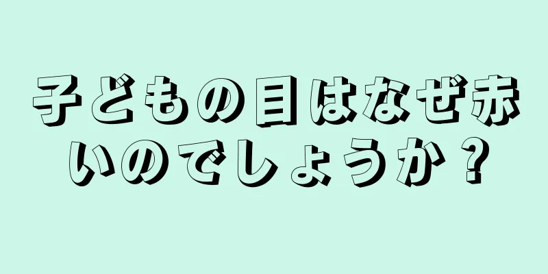 子どもの目はなぜ赤いのでしょうか？