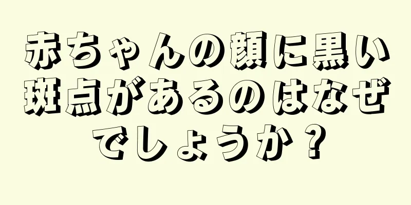 赤ちゃんの顔に黒い斑点があるのはなぜでしょうか？