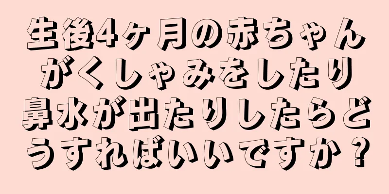 生後4ヶ月の赤ちゃんがくしゃみをしたり鼻水が出たりしたらどうすればいいですか？